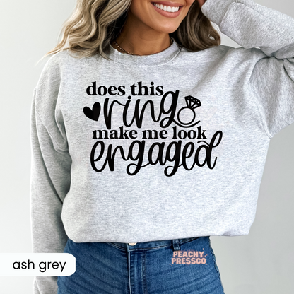 Does This Ring Make Me Look Engaged - Engagement Sweatshirt