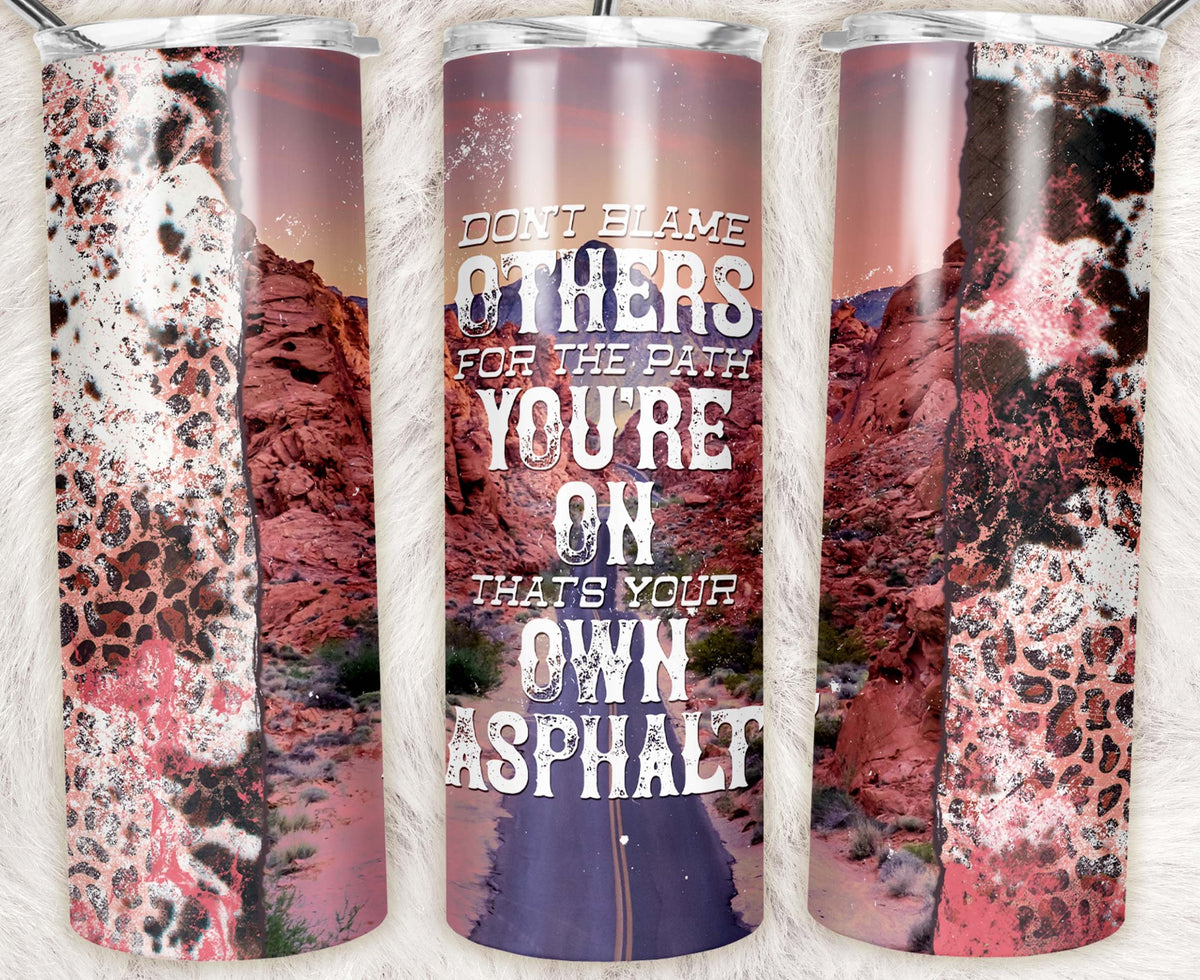 Motivational skinny tumbler featuring a desert highway, distressed leopard accents, and the quote "Don't Blame Others for the Path You're On, That's Your Own Asphalt."